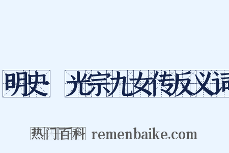明史·光宗九女传反义词是什么意思的图片